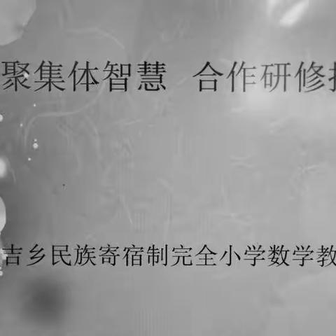 互帮互助凝聚集体智慧合作研修推进高效课堂——泉吉乡民族寄宿制完全小学数学教研组集体备课