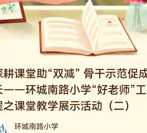 深耕课堂助“双减”      教研相济促成长——环城南路小学“好老师”工程之课堂教学展示活动（二）