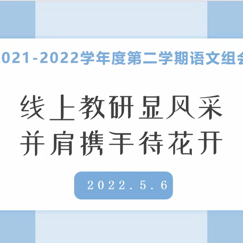 “线上教研显风采 并肩携手待花开 ”暨 2021—2022学年度第二学期语文组会
