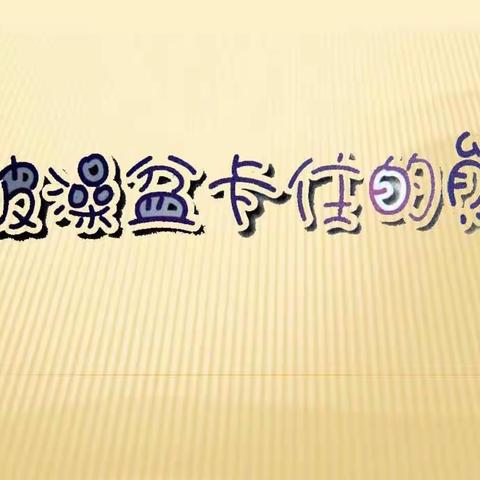 灵洞乡中心幼儿园成长不延迟系列（五十）——中班主题《能干的我》之活动一《被澡盆卡住的熊》