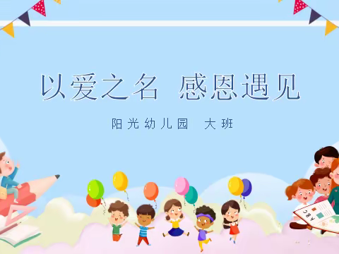 “以爱之名，感恩遇见”阳光幼儿园大班家长会