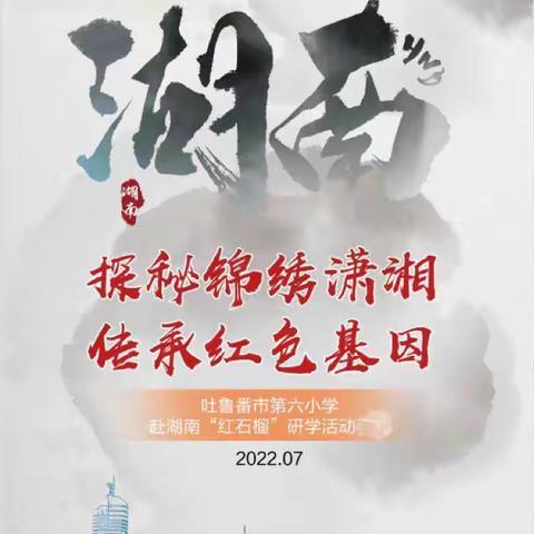 研学•归途｜“谱湘情 铸湘魂”吐鲁番市第六小学赴湖南“红石榴”研学活动