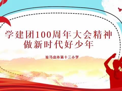 学建团100周年大会精神 做新时代好少年 ---驻马店市第十三小学主题中队会