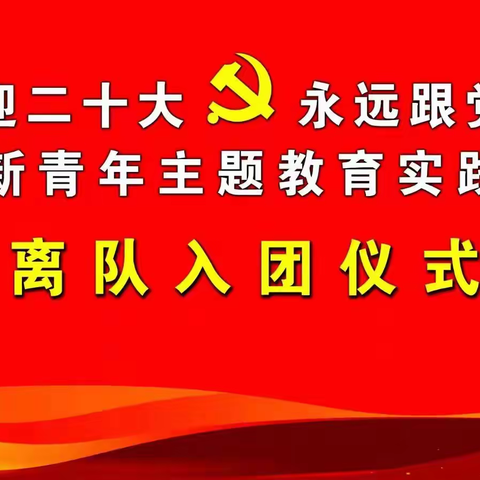 “喜迎二十大、永远跟党走、争做新青年”主题教育实践活动暨离队入团仪式