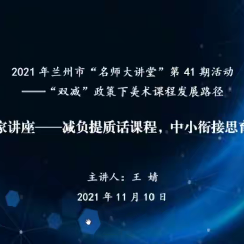 2021 年 兰 州 市 “ 名 师 大 讲 堂 ” 第 四 十 一 期 活 动   ——“双减”政策下美术课程与发展路径