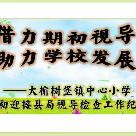 借力期初视导  助力学校发展——大榆树堡镇中心小学期初迎接县局视导检查工作纪实