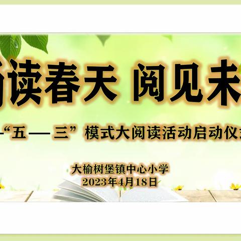 畅读春天 阅见未来——大榆树堡镇中心小学“五—三”模式大阅读活动启动仪式