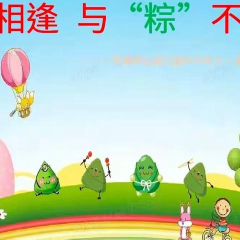 齐邱中心幼儿园💐💐   双节相逢 ，与“粽”不“童”💐💐六一主题活动