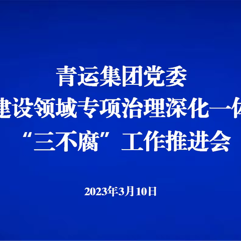 青运集团党委召开工程建设领域专项治理深化一体推进“三不腐”工作专题推进会