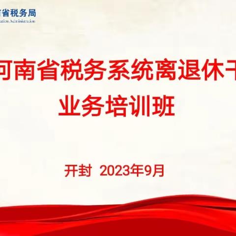 2023年河南省税务系统离退休干部工作业务培训班圆满收官