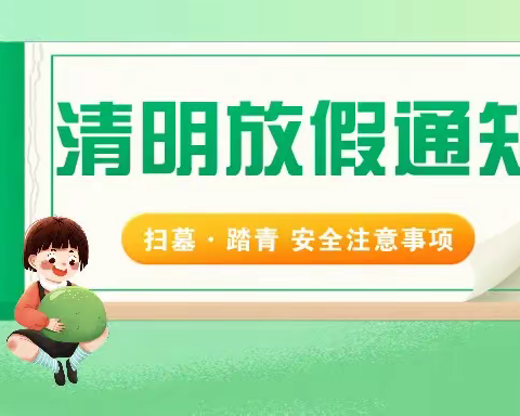 【小天鹅幼儿园】清明节放假通知及温馨提示