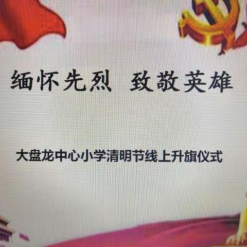 缅怀先烈，致敬英雄——大盘龙中心小学清明节线上升旗仪式