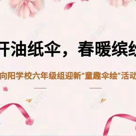 花开油纸伞，春暖缤纷年——湘乡市向阳学校六年级组迎新“童趣伞绘”活动