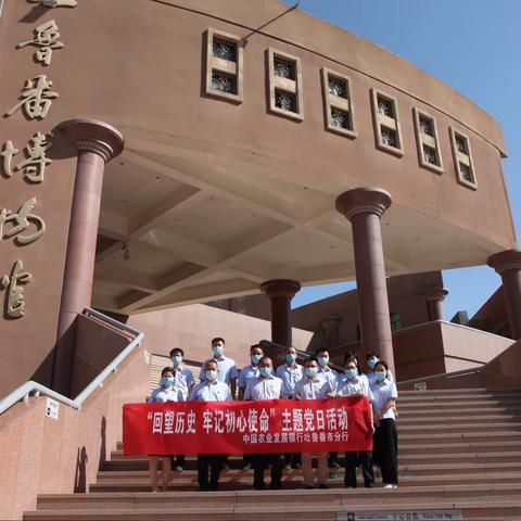 吐鲁番市分行开展“回望历史 牢记初心使命”参观学习博物馆主题党日活动