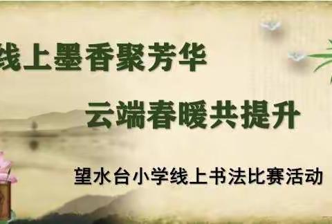 线上墨香聚芳华　云端春暖共提升——望水台小学线上书法比赛活动