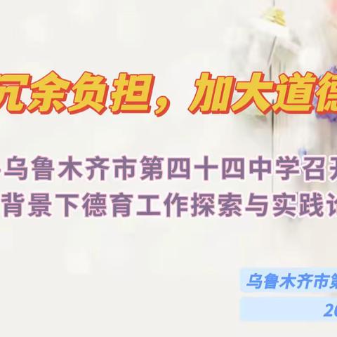 减去冗余负担，加大道德修为---乌鲁木齐市第四十四中学召开双减背景下德育工作探索与实践论坛