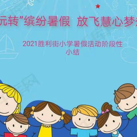 “玩转”缤纷暑假  放飞慧心梦想——2021年胜利街小学暑假活动阶段性小结