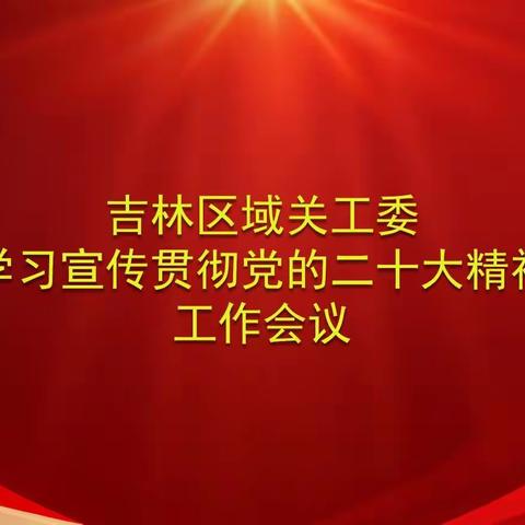 吉林区域关工委召开“学习宣传贯彻党的二十大精神工作会议”