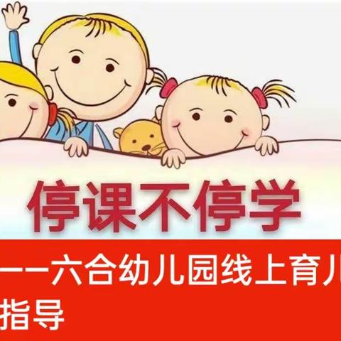 停课不停学 宅家快乐学 —— 六合幼儿园线上育儿指导