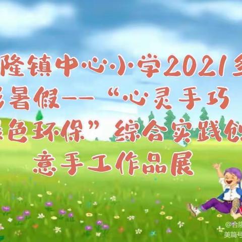 合隆镇中心小学2021年多彩暑假——“心灵手巧  绿色环保”综合实践创意手工作品展