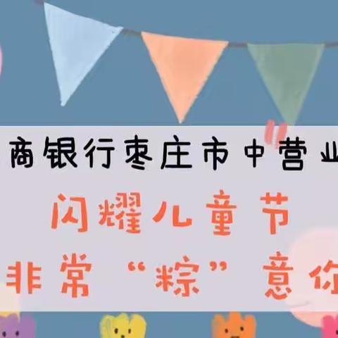 闪耀儿童节 非常“粽”意你 工商银行枣庄分行市中支行开展亲子主题活动