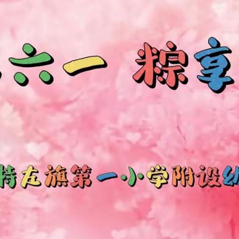 多彩六一、粽享端午——土默特左旗第一小学附设幼儿园主题系列活动精彩剪影