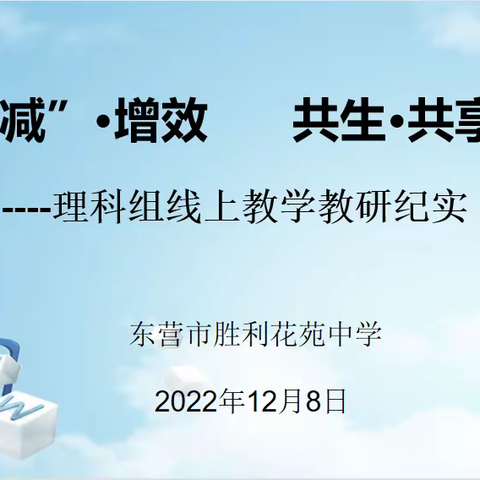 “双减”·增效，共生·共享——胜利花苑中学初中部理科组线上教学教研活动纪实