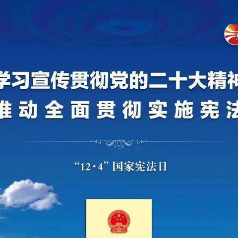 2022年“宪法宣传周”——学习宣传贯彻党的二十大精神，推动全面贯彻实施宪法
