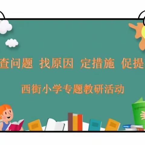 质量分析明方向，减负提质向未来——西街小学“查问题   找原因   定措施    促提高”主题教研活动