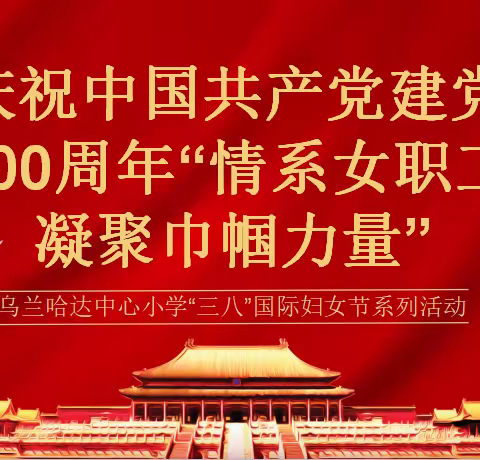 乌兰哈达中心小学开展庆祝中国共产党建党100周年“情系女职工 凝聚巾帼力量”三八国际妇女节系列活动