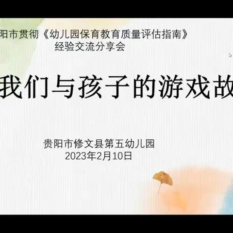 贵阳市贯彻《幼儿园保育教育质量评估指南》经验交流分享会“我们与孩子的游戏故事”活动2023年2月10日上午