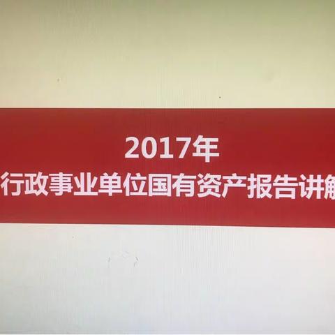 我区圆满完成“2017年行政事业单位资产报表”编报上报工作