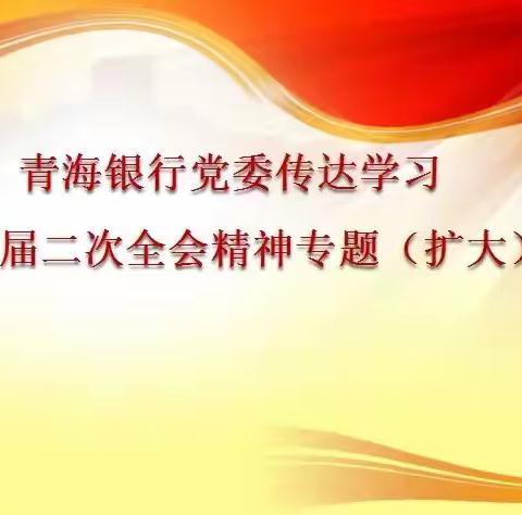 青海银行党委召开(扩大)会议 传达学习省委十四届二次全会精神 安排部署学习宣传贯彻党的二十大精神工作