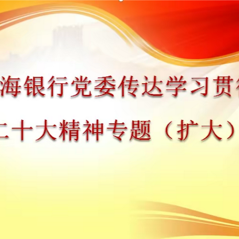 青海银行党委召开传达学习贯彻党的二十大精神专题(扩大)会议