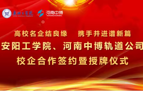 高校名企结良缘    携手并进谱新篇      安阳工学院、河南中博轨道公司举行校企产学研签约暨授牌仪式