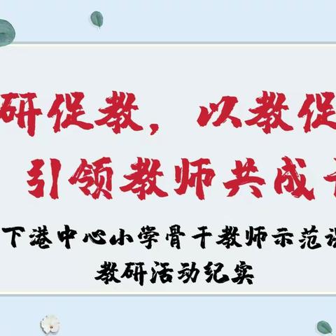 “以研促教，以教促学，引领教师共成长”——下港中心小学骨干教师示范课教研活动①