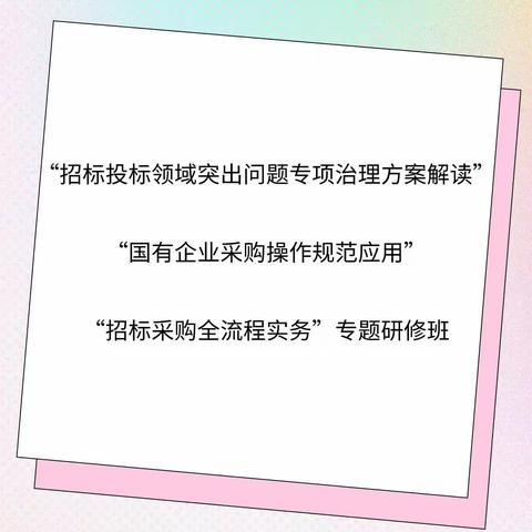 “招标投标领域突出问题专项治理方案解读”“国有企业采购操作规范应用”“招标采购全流程实务”专题研修班