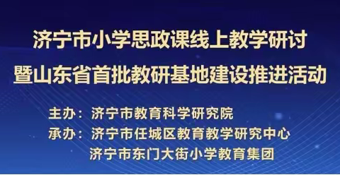 云端学习促提升，思政课堂共成长---济宁市小学思政课线上教学研讨暨山东省首批教研基地建设推进活动