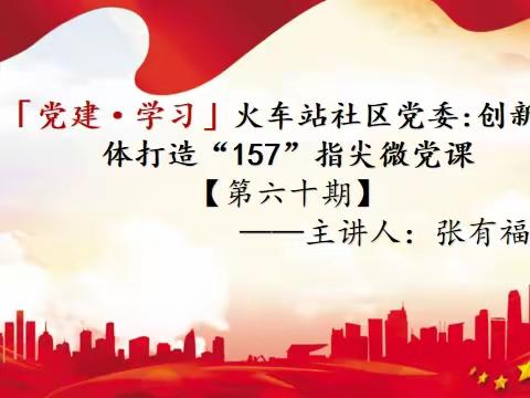 「党建·157课堂」火车站社区党委：“指尖微党课”[第六十期]