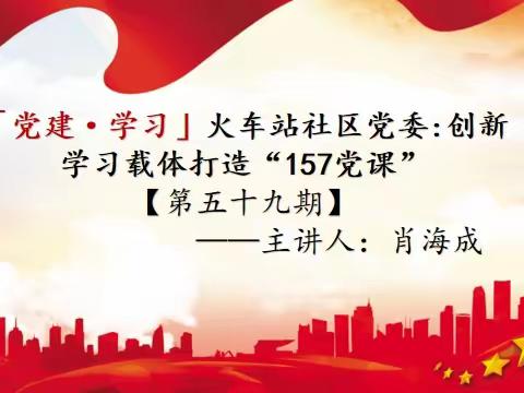 「党建·157课堂」火车站社区党委：“指尖微党课”[第五十九期]