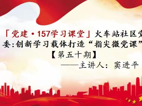 「党建·157课堂」火车站社区党委：“指尖微党课”周五见[第五十期]