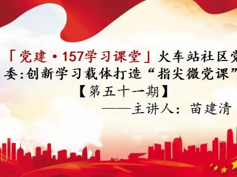 「党建·157课堂」火车站社区党委：“指尖微党课”周五见[第五十一期]