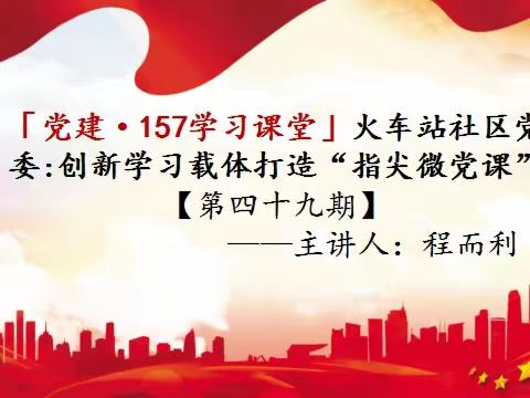 「党建·157课堂」火车站社区党委：“指尖微党课”周五见[第四十九期]
