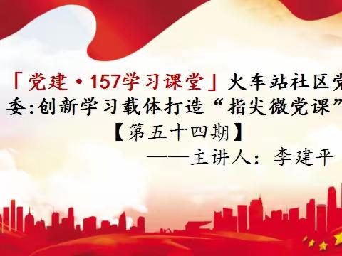 「党建·157课堂」火车站社区党委：“指尖微党课”[第五十四期]