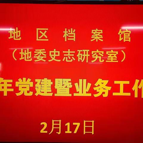 地区档案馆（地委史志研究室）召开2022年党建暨业务工作会议