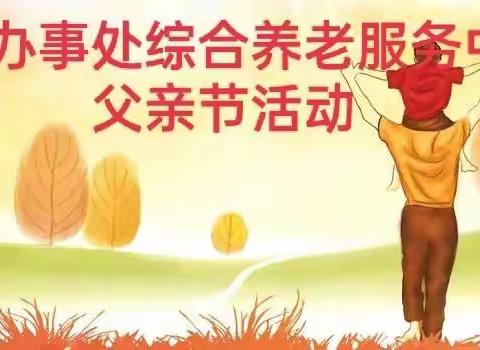 西关办事处长寿村老年公寓以《大爱无声    感恩父亲》为主题的父亲节活动