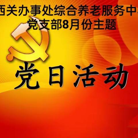 西关办事处综合养老服务中心8月份主题党日活动