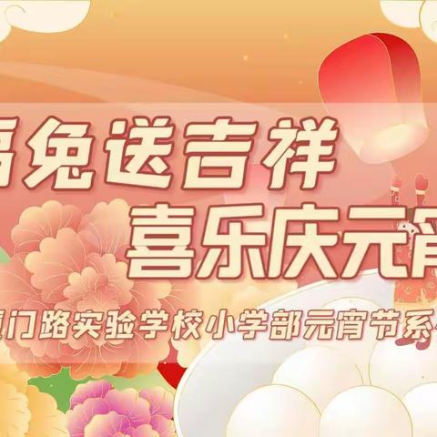 福兔送吉祥，喜乐庆元宵──厦门路实验学校小学部“元宵节”系列活动