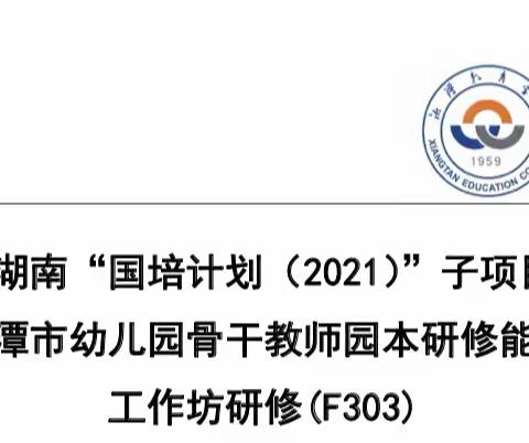 聚焦国培  砥砺成长一一湘潭市幼儿园骨干教师园本研修能力提升工作坊研修（F303）线下第二阶段