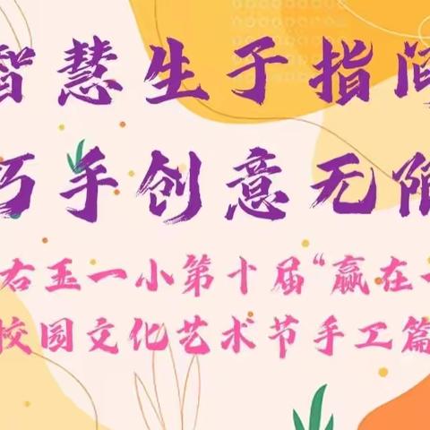 智慧生于指间，巧手创意无限——右玉一小第十届“赢在一小”校园文化艺术节手工篇